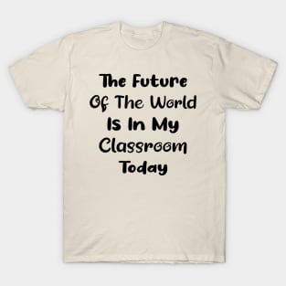 The future of the world is in my classroom today Teacher T-Shirt